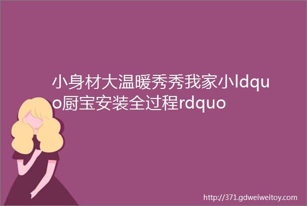 小身材大温暖秀秀我家小ldquo厨宝安装全过程rdquo