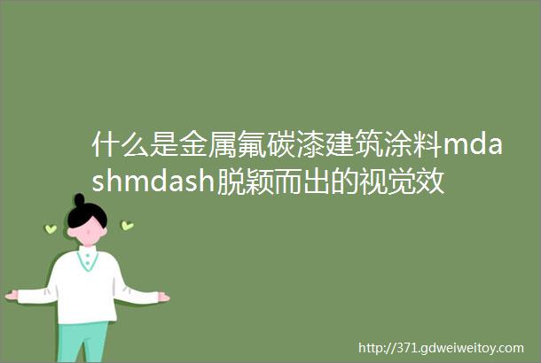 什么是金属氟碳漆建筑涂料mdashmdash脱颖而出的视觉效果