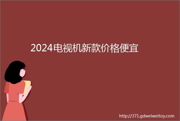 2024电视机新款价格便宜